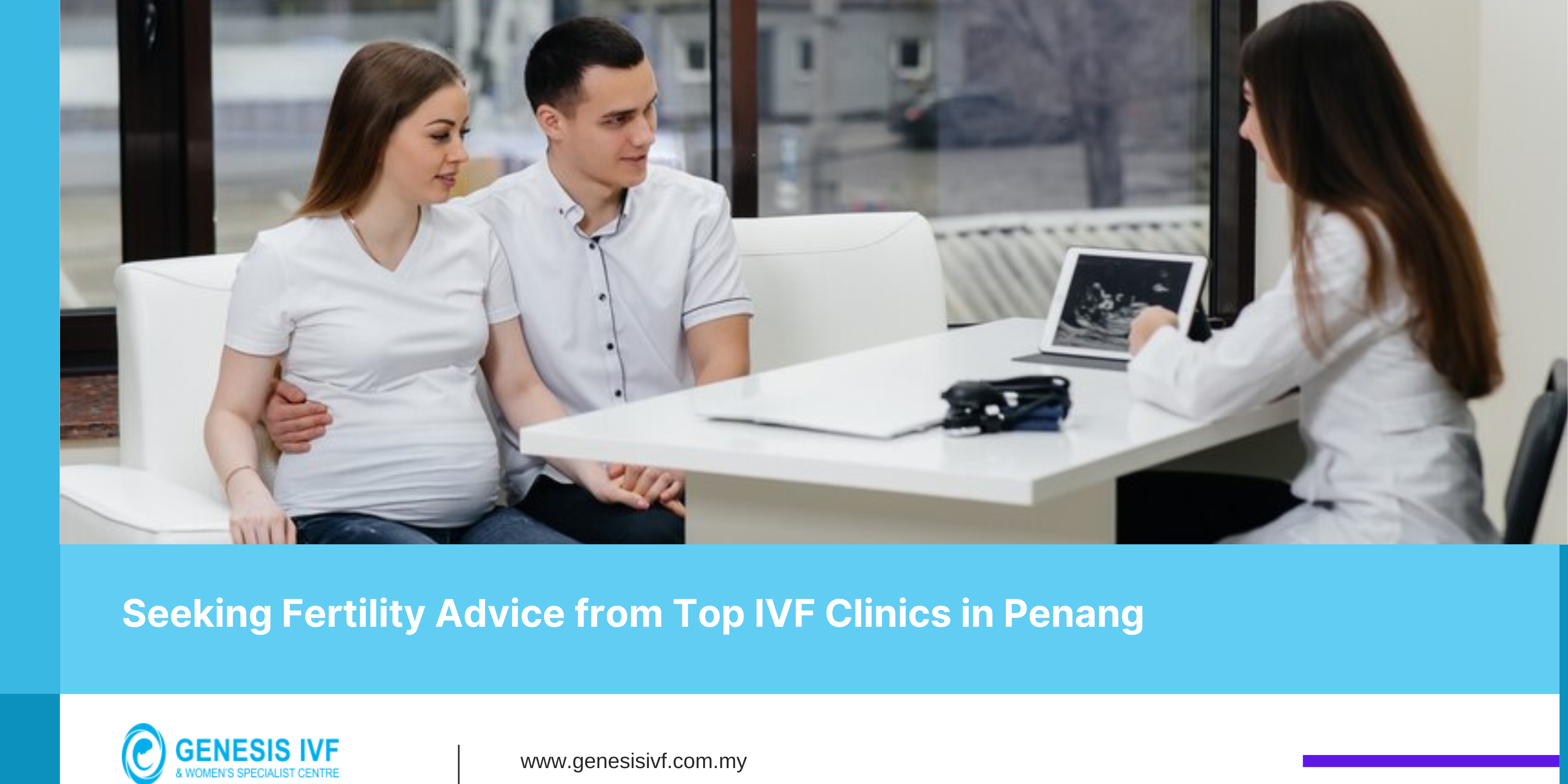 Seeking Fertility Advice from Top IVF Clinics in Penang-IVF